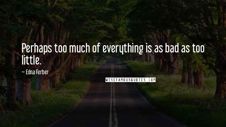 Edna Ferber Quotes: Perhaps too much of everything is as bad as too little.
