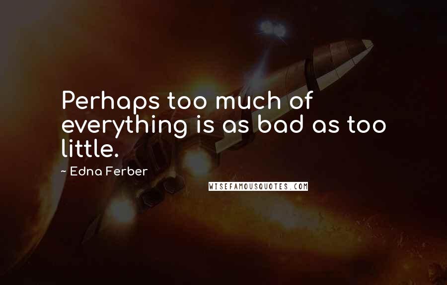 Edna Ferber Quotes: Perhaps too much of everything is as bad as too little.