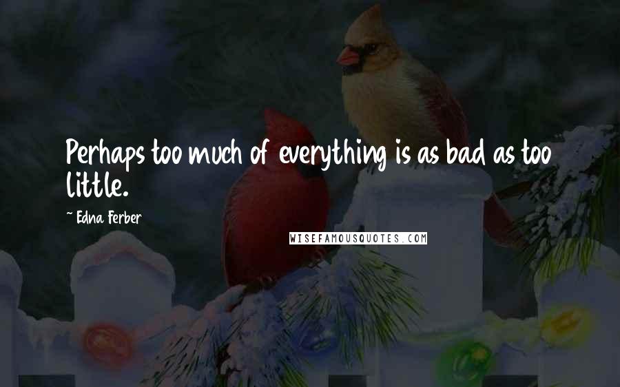 Edna Ferber Quotes: Perhaps too much of everything is as bad as too little.