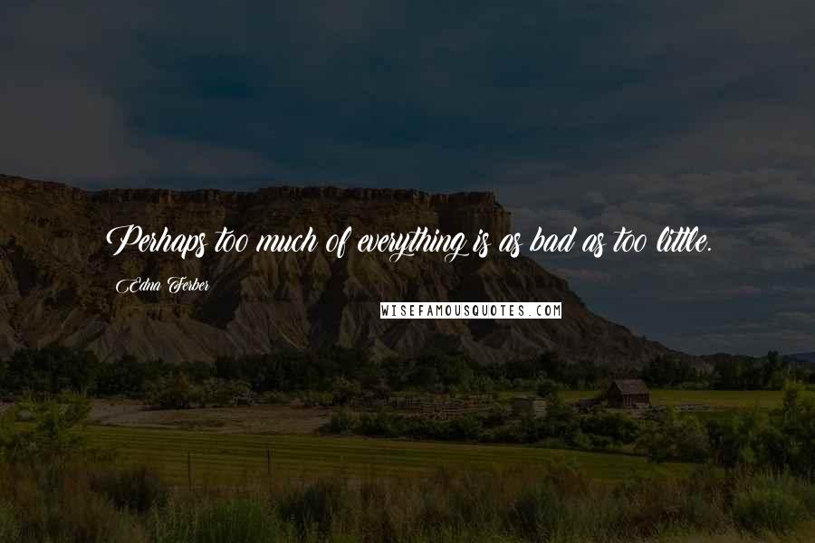 Edna Ferber Quotes: Perhaps too much of everything is as bad as too little.