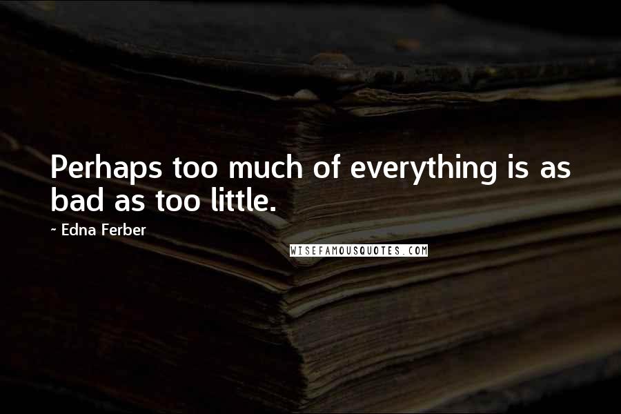 Edna Ferber Quotes: Perhaps too much of everything is as bad as too little.