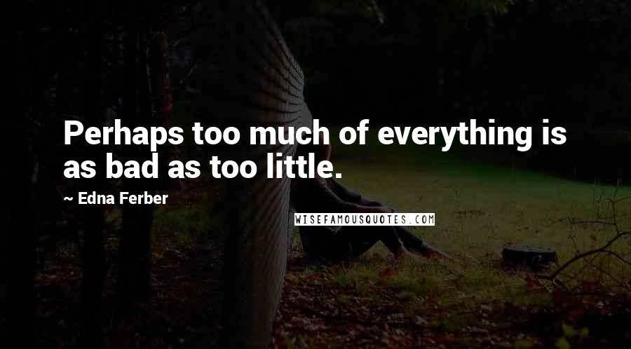 Edna Ferber Quotes: Perhaps too much of everything is as bad as too little.