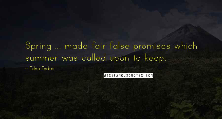 Edna Ferber Quotes: Spring ... made fair false promises which summer was called upon to keep.