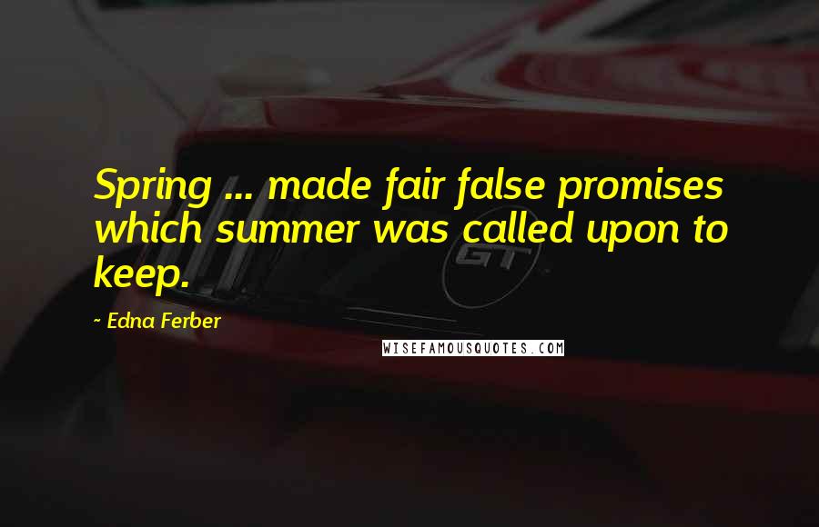 Edna Ferber Quotes: Spring ... made fair false promises which summer was called upon to keep.