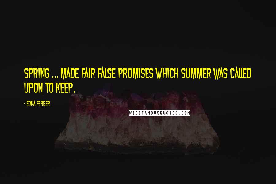 Edna Ferber Quotes: Spring ... made fair false promises which summer was called upon to keep.