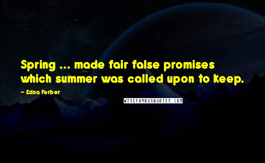 Edna Ferber Quotes: Spring ... made fair false promises which summer was called upon to keep.