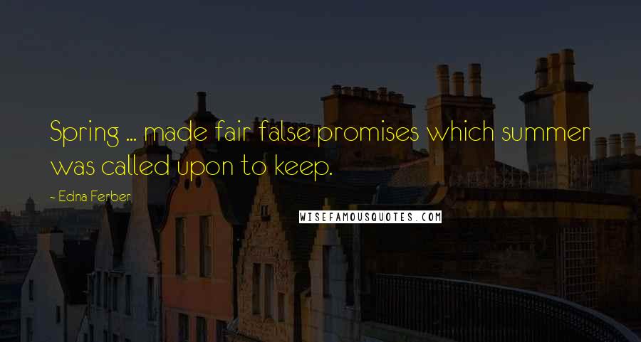 Edna Ferber Quotes: Spring ... made fair false promises which summer was called upon to keep.