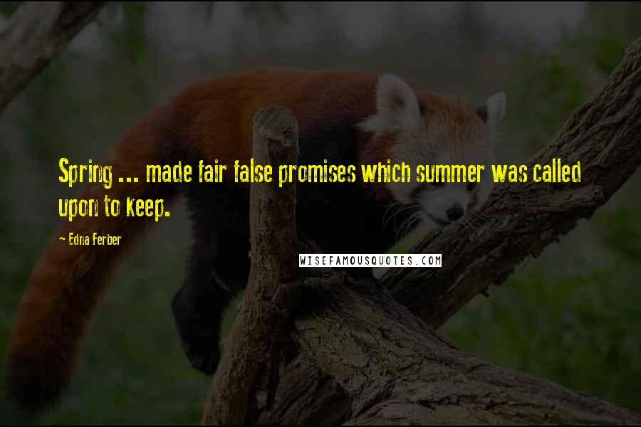 Edna Ferber Quotes: Spring ... made fair false promises which summer was called upon to keep.