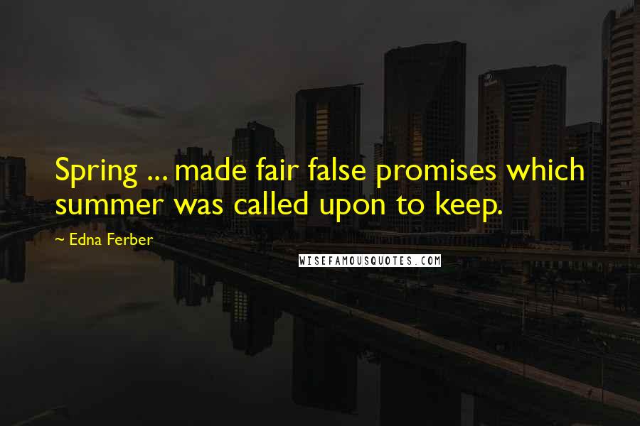 Edna Ferber Quotes: Spring ... made fair false promises which summer was called upon to keep.