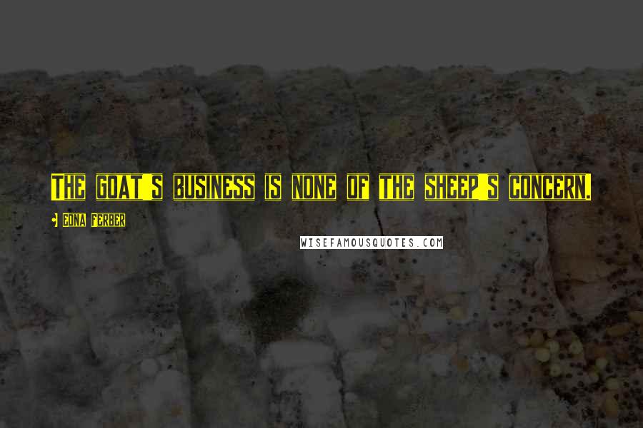 Edna Ferber Quotes: The goat's business is none of the sheep's concern.