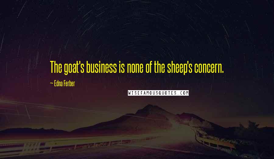 Edna Ferber Quotes: The goat's business is none of the sheep's concern.