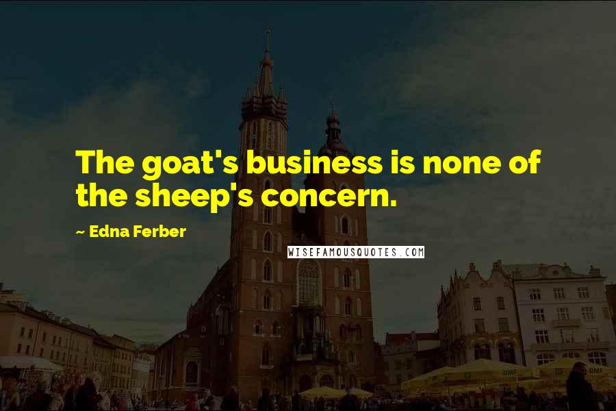 Edna Ferber Quotes: The goat's business is none of the sheep's concern.