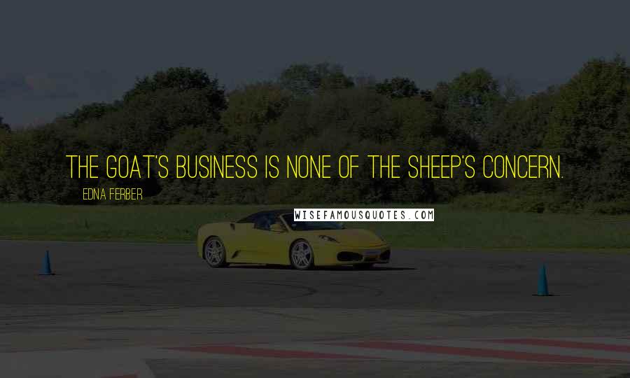 Edna Ferber Quotes: The goat's business is none of the sheep's concern.