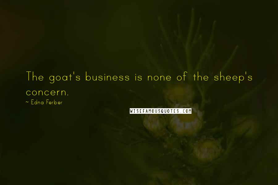 Edna Ferber Quotes: The goat's business is none of the sheep's concern.