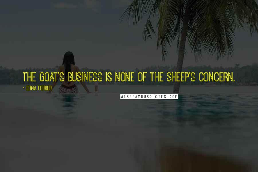 Edna Ferber Quotes: The goat's business is none of the sheep's concern.