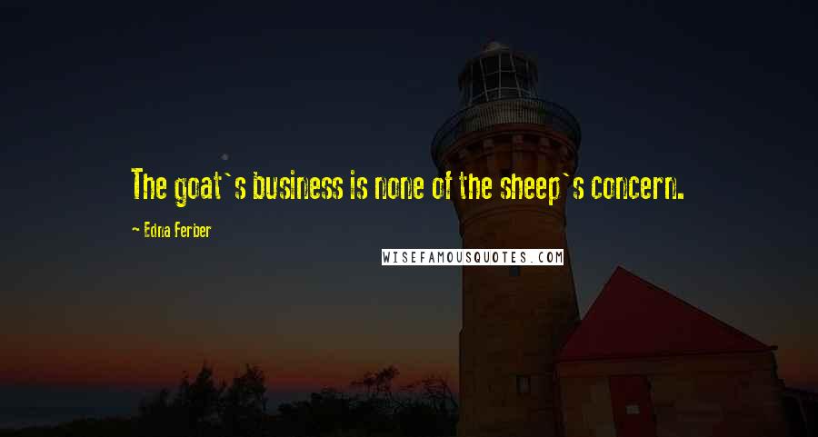 Edna Ferber Quotes: The goat's business is none of the sheep's concern.