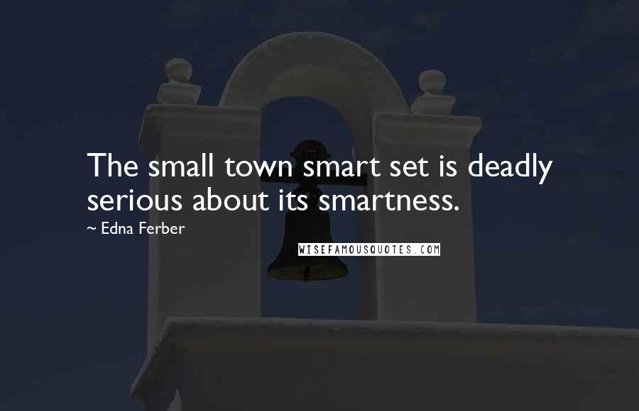 Edna Ferber Quotes: The small town smart set is deadly serious about its smartness.