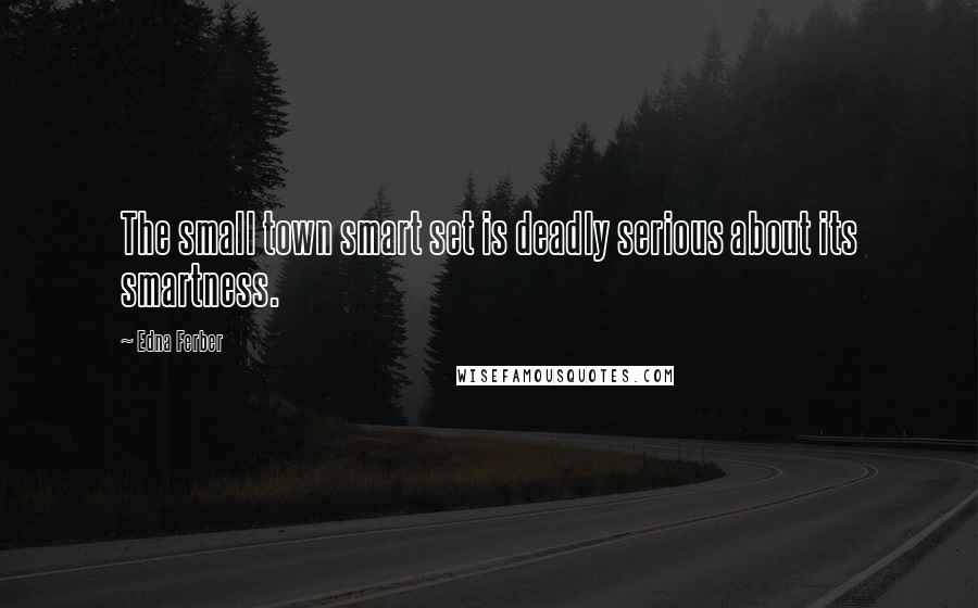 Edna Ferber Quotes: The small town smart set is deadly serious about its smartness.