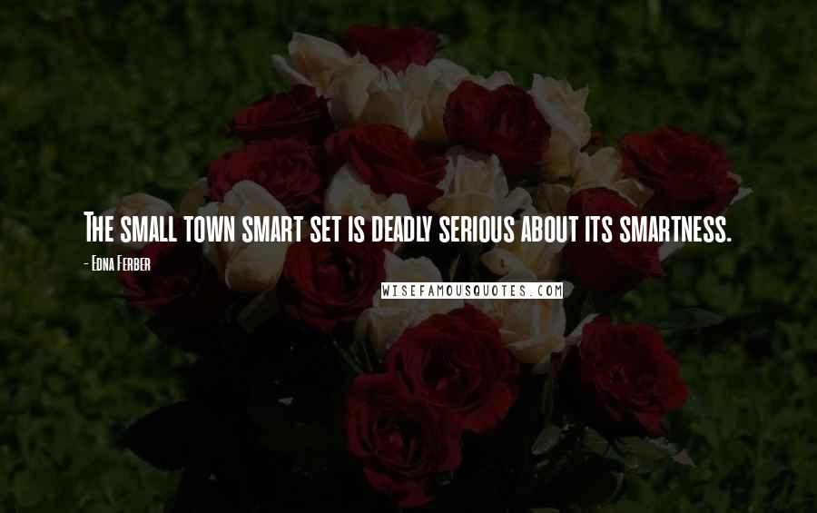 Edna Ferber Quotes: The small town smart set is deadly serious about its smartness.