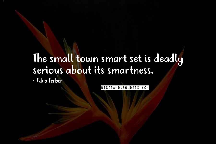 Edna Ferber Quotes: The small town smart set is deadly serious about its smartness.