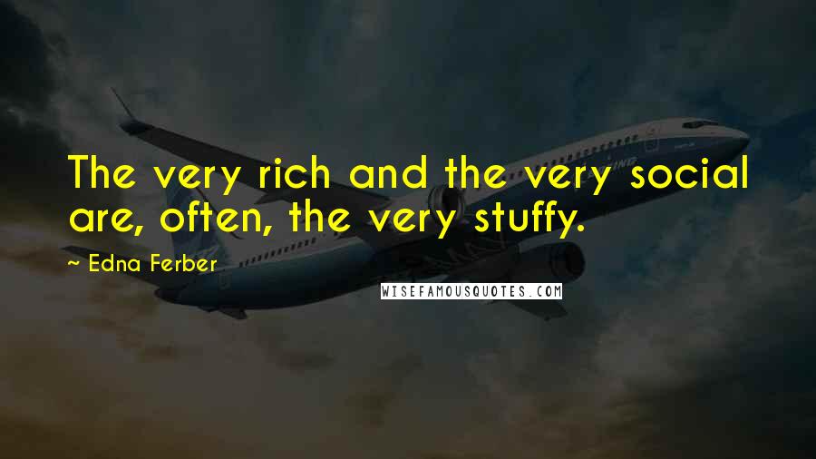 Edna Ferber Quotes: The very rich and the very social are, often, the very stuffy.