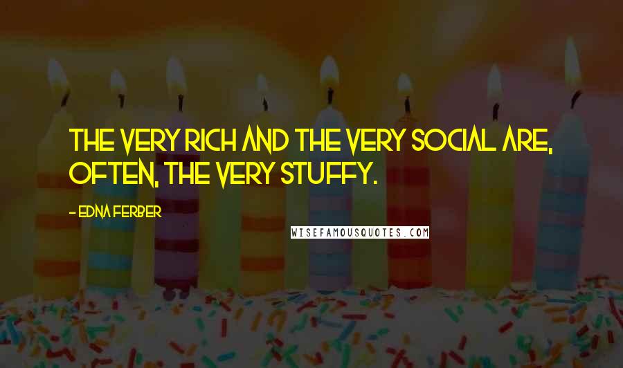 Edna Ferber Quotes: The very rich and the very social are, often, the very stuffy.