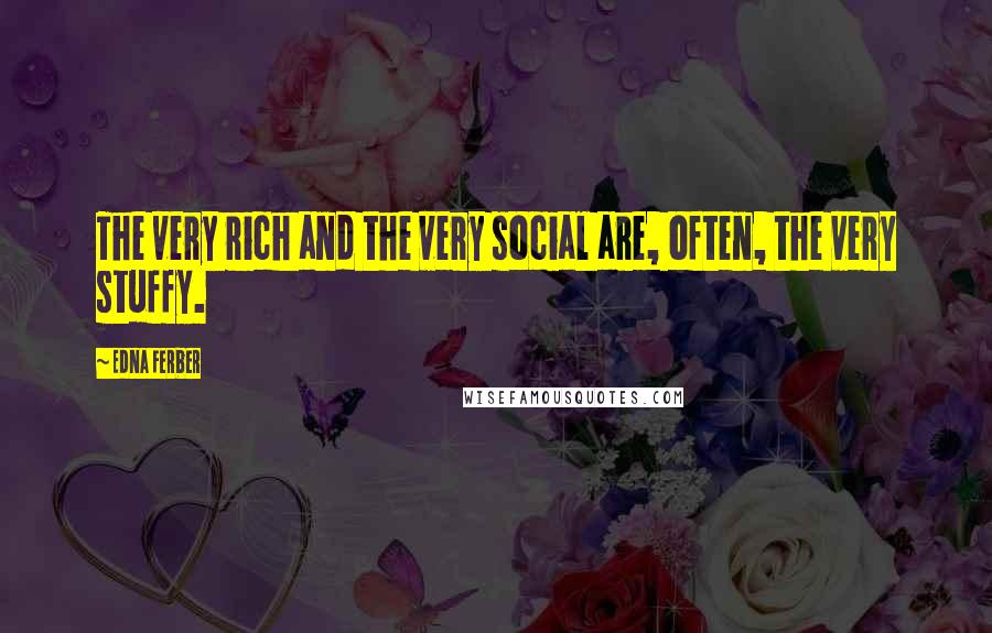 Edna Ferber Quotes: The very rich and the very social are, often, the very stuffy.