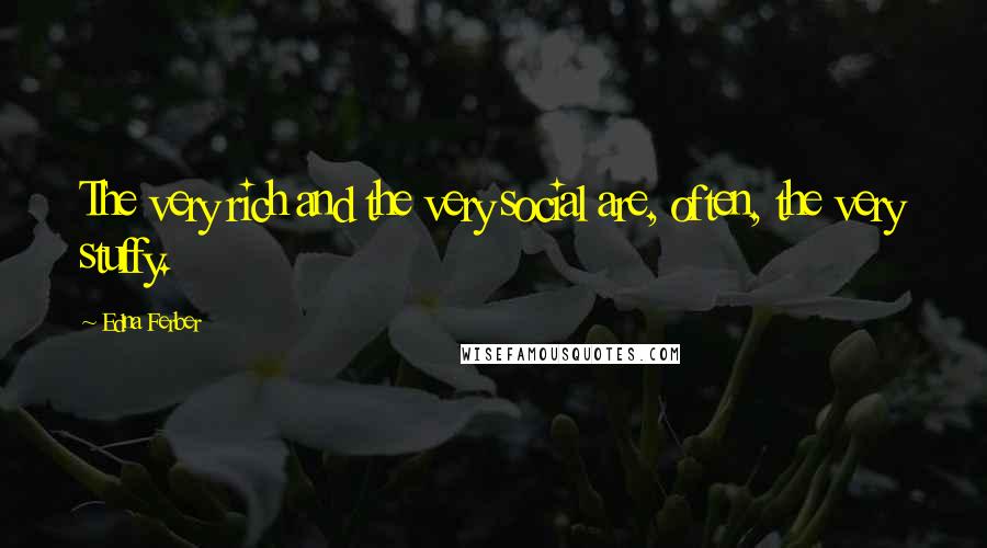 Edna Ferber Quotes: The very rich and the very social are, often, the very stuffy.