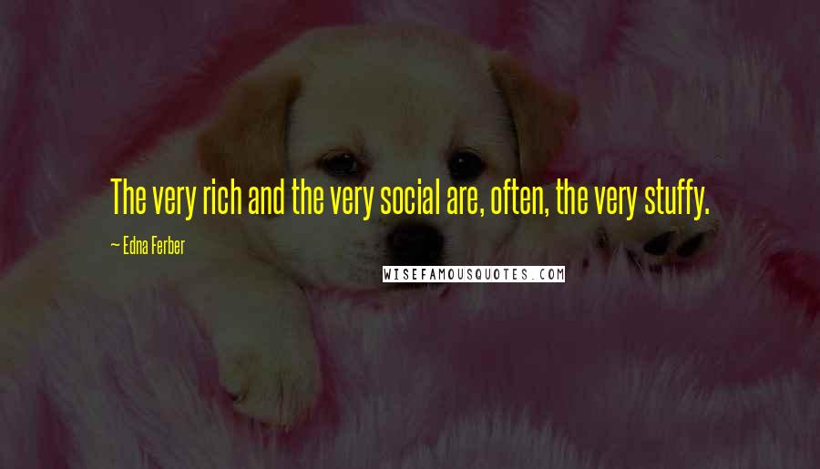 Edna Ferber Quotes: The very rich and the very social are, often, the very stuffy.