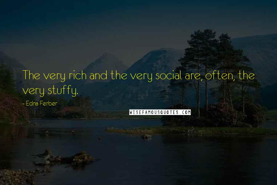 Edna Ferber Quotes: The very rich and the very social are, often, the very stuffy.