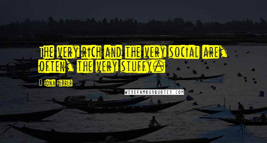 Edna Ferber Quotes: The very rich and the very social are, often, the very stuffy.