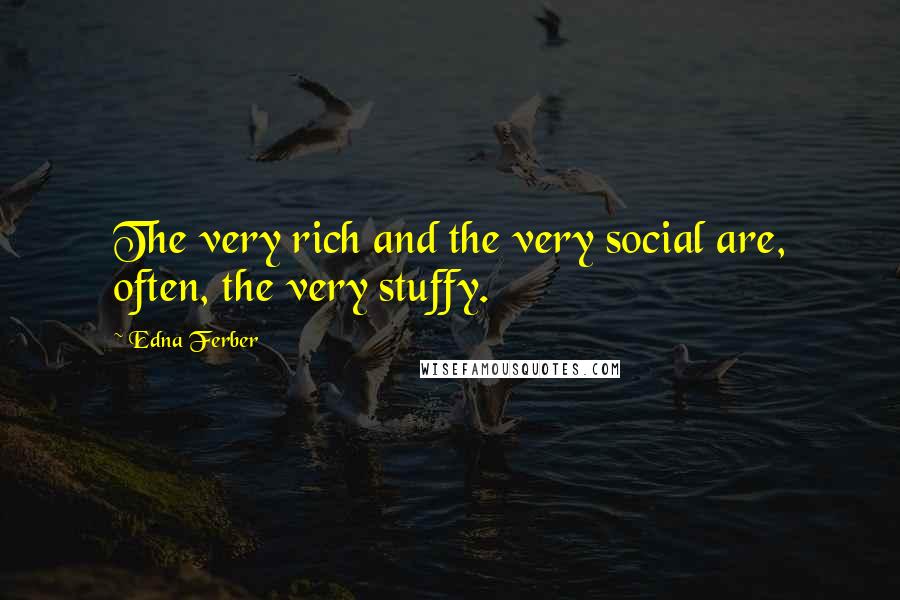 Edna Ferber Quotes: The very rich and the very social are, often, the very stuffy.