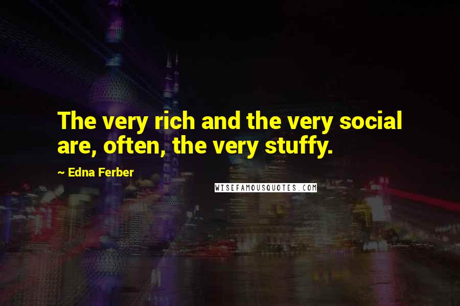 Edna Ferber Quotes: The very rich and the very social are, often, the very stuffy.