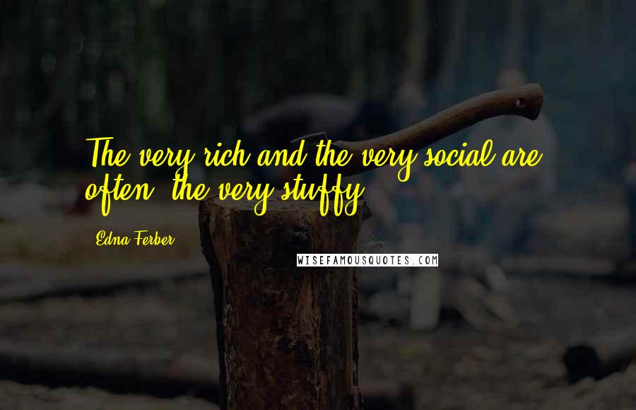 Edna Ferber Quotes: The very rich and the very social are, often, the very stuffy.