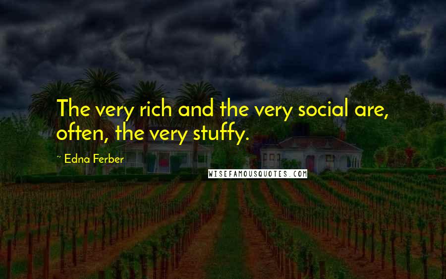 Edna Ferber Quotes: The very rich and the very social are, often, the very stuffy.