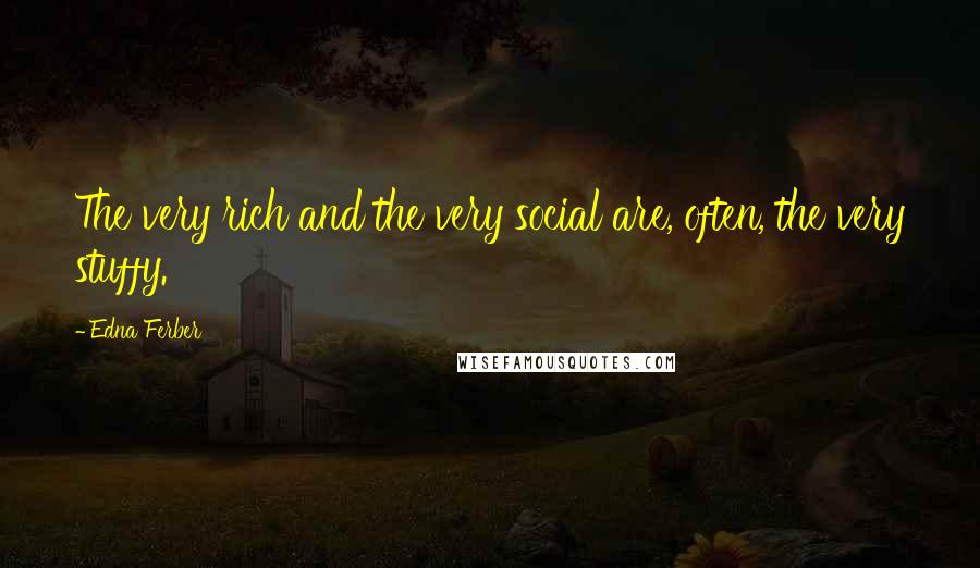 Edna Ferber Quotes: The very rich and the very social are, often, the very stuffy.