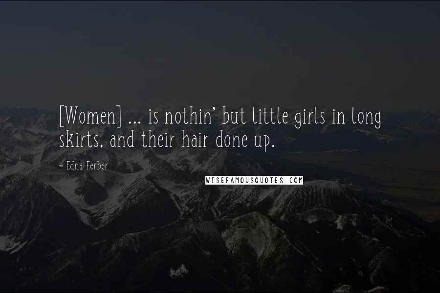 Edna Ferber Quotes: [Women] ... is nothin' but little girls in long skirts, and their hair done up.