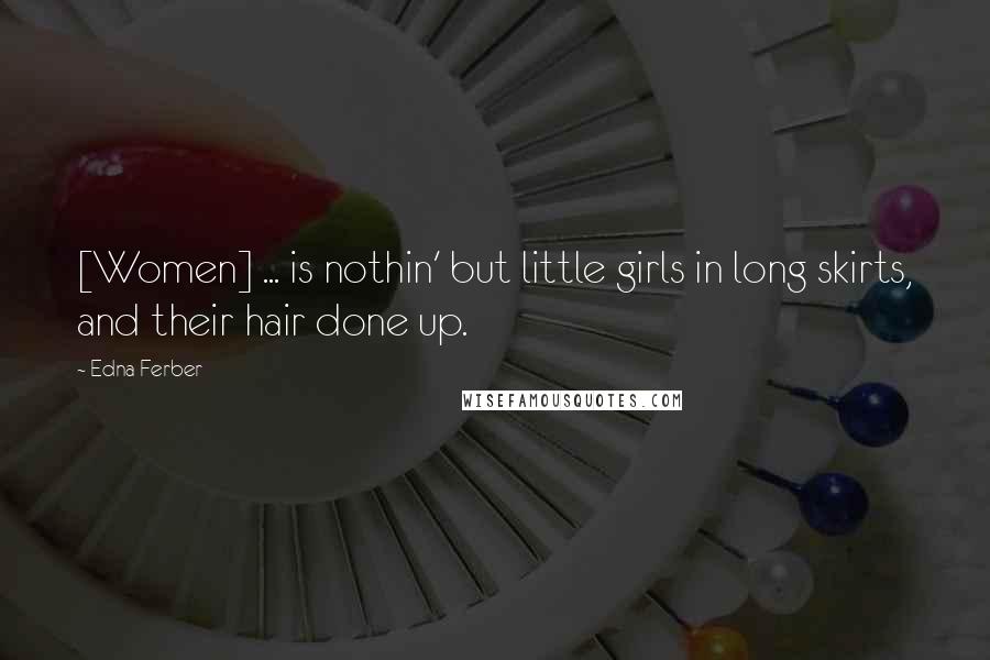 Edna Ferber Quotes: [Women] ... is nothin' but little girls in long skirts, and their hair done up.