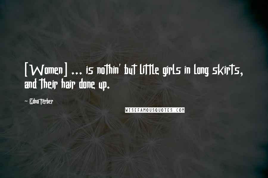 Edna Ferber Quotes: [Women] ... is nothin' but little girls in long skirts, and their hair done up.