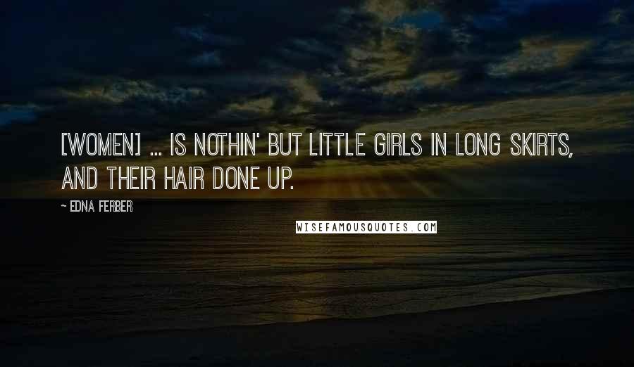 Edna Ferber Quotes: [Women] ... is nothin' but little girls in long skirts, and their hair done up.