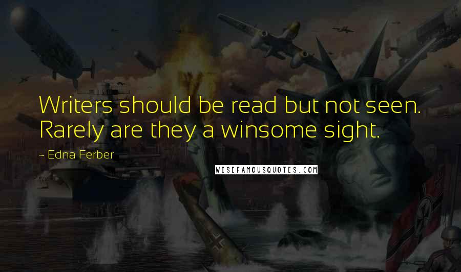 Edna Ferber Quotes: Writers should be read but not seen. Rarely are they a winsome sight.