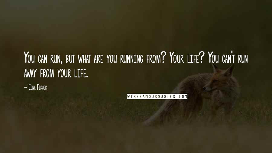 Edna Ferber Quotes: You can run, but what are you running from? Your life? You can't run away from your life.