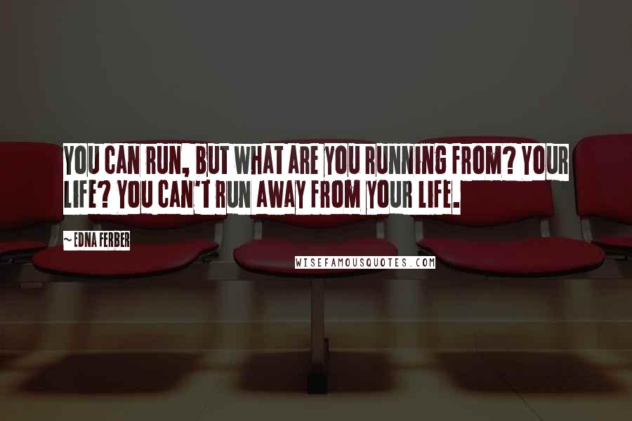 Edna Ferber Quotes: You can run, but what are you running from? Your life? You can't run away from your life.