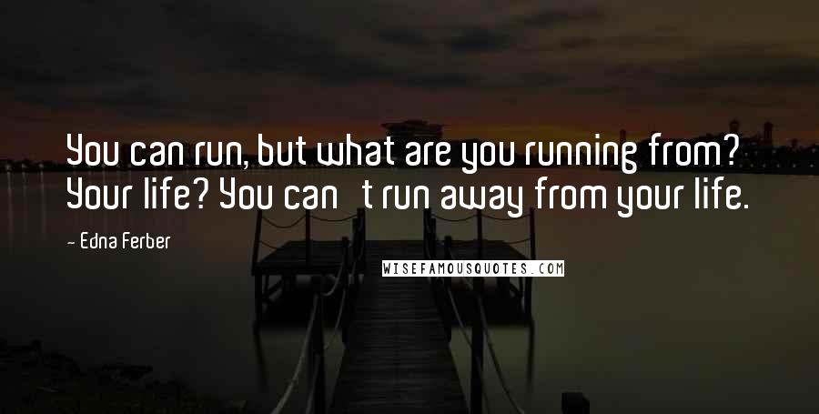 Edna Ferber Quotes: You can run, but what are you running from? Your life? You can't run away from your life.