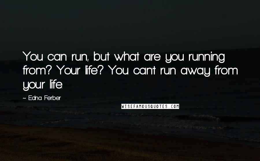 Edna Ferber Quotes: You can run, but what are you running from? Your life? You can't run away from your life.