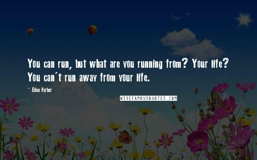 Edna Ferber Quotes: You can run, but what are you running from? Your life? You can't run away from your life.