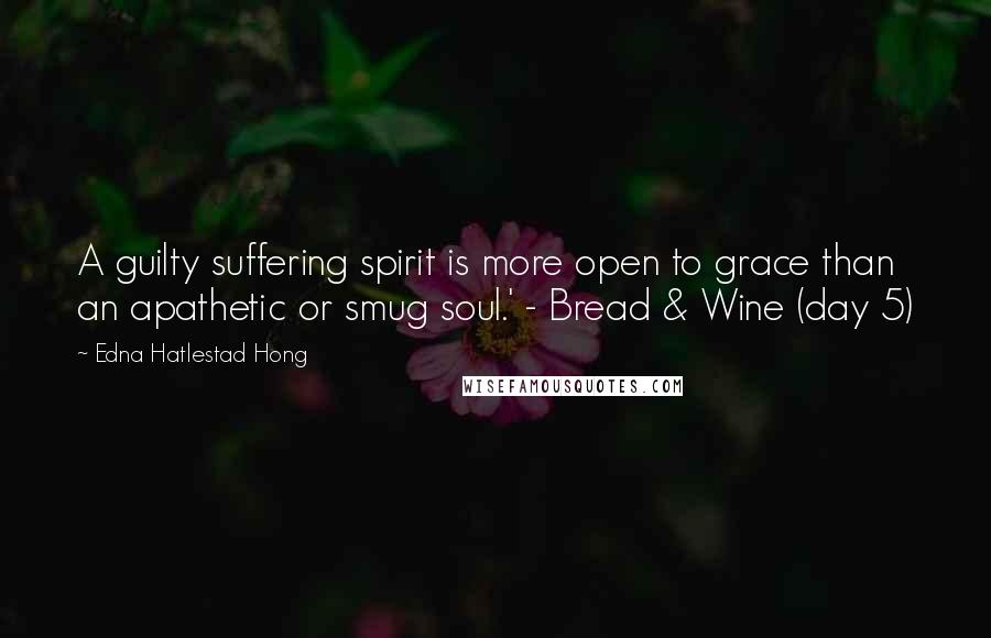 Edna Hatlestad Hong Quotes: A guilty suffering spirit is more open to grace than an apathetic or smug soul.' - Bread & Wine (day 5)