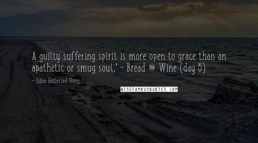 Edna Hatlestad Hong Quotes: A guilty suffering spirit is more open to grace than an apathetic or smug soul.' - Bread & Wine (day 5)