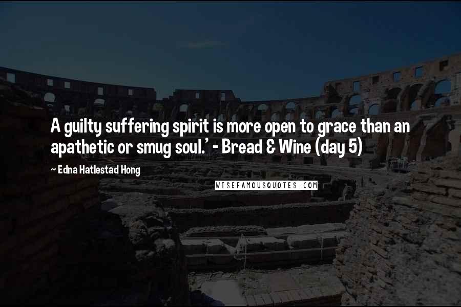 Edna Hatlestad Hong Quotes: A guilty suffering spirit is more open to grace than an apathetic or smug soul.' - Bread & Wine (day 5)