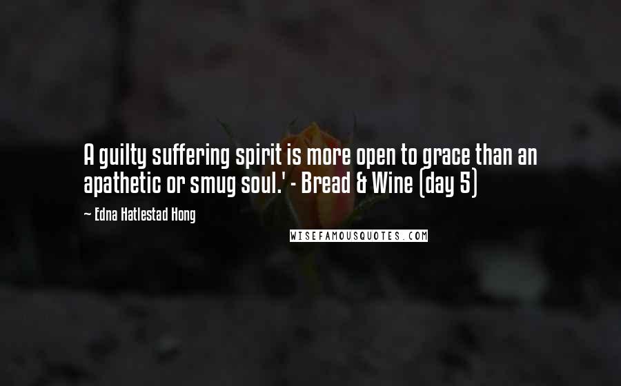 Edna Hatlestad Hong Quotes: A guilty suffering spirit is more open to grace than an apathetic or smug soul.' - Bread & Wine (day 5)